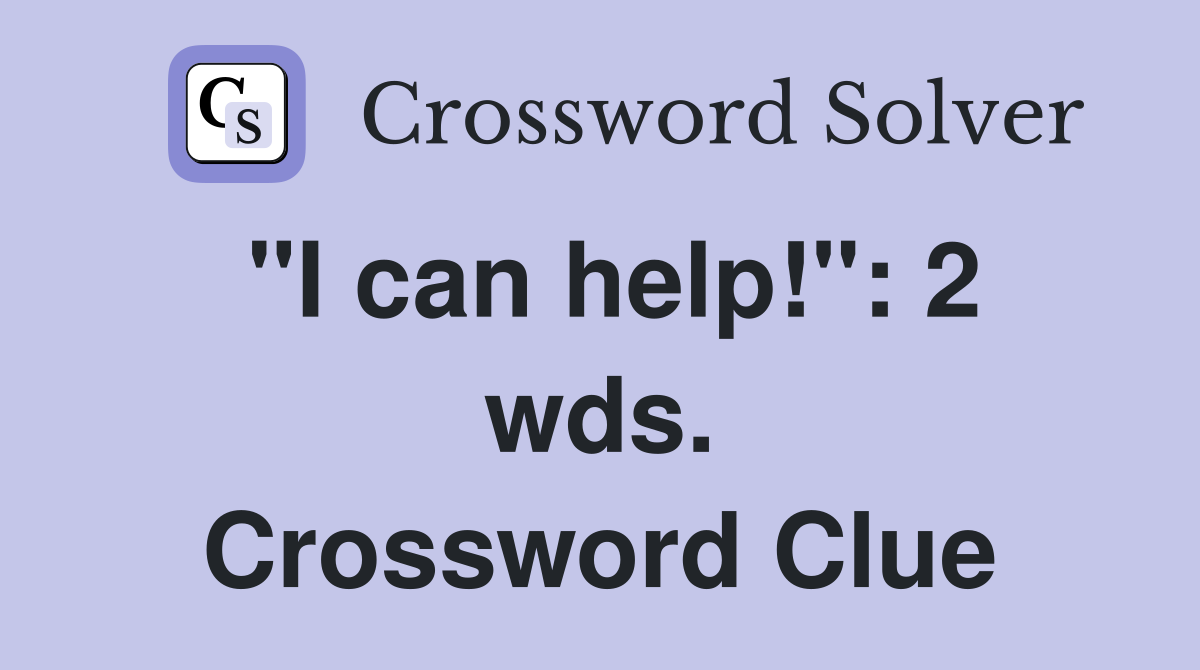 "I can help!": 2 wds. Crossword Clue