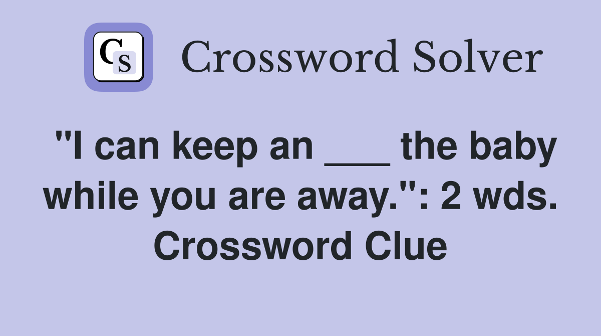 "I can keep an ___ the baby while you are away.": 2 wds. Crossword Clue
