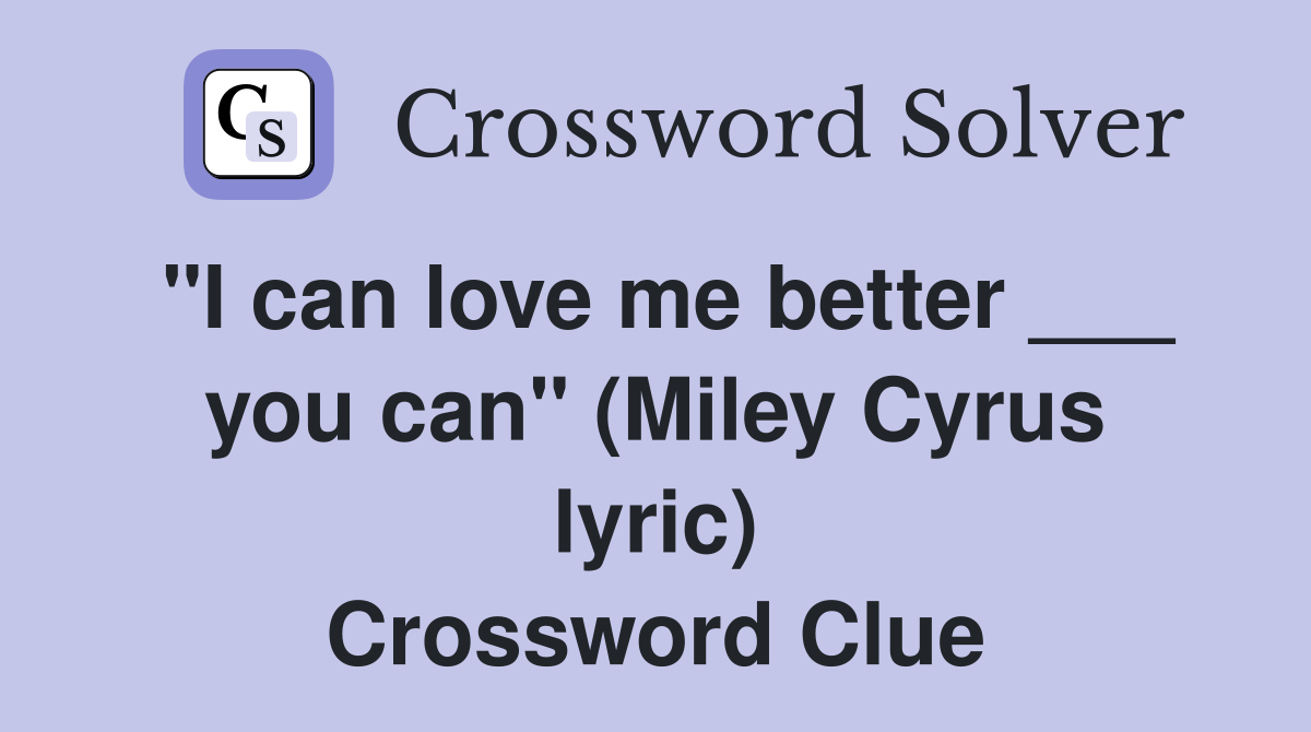 "I can love me better ___ you can" (Miley Cyrus lyric) Crossword Clue