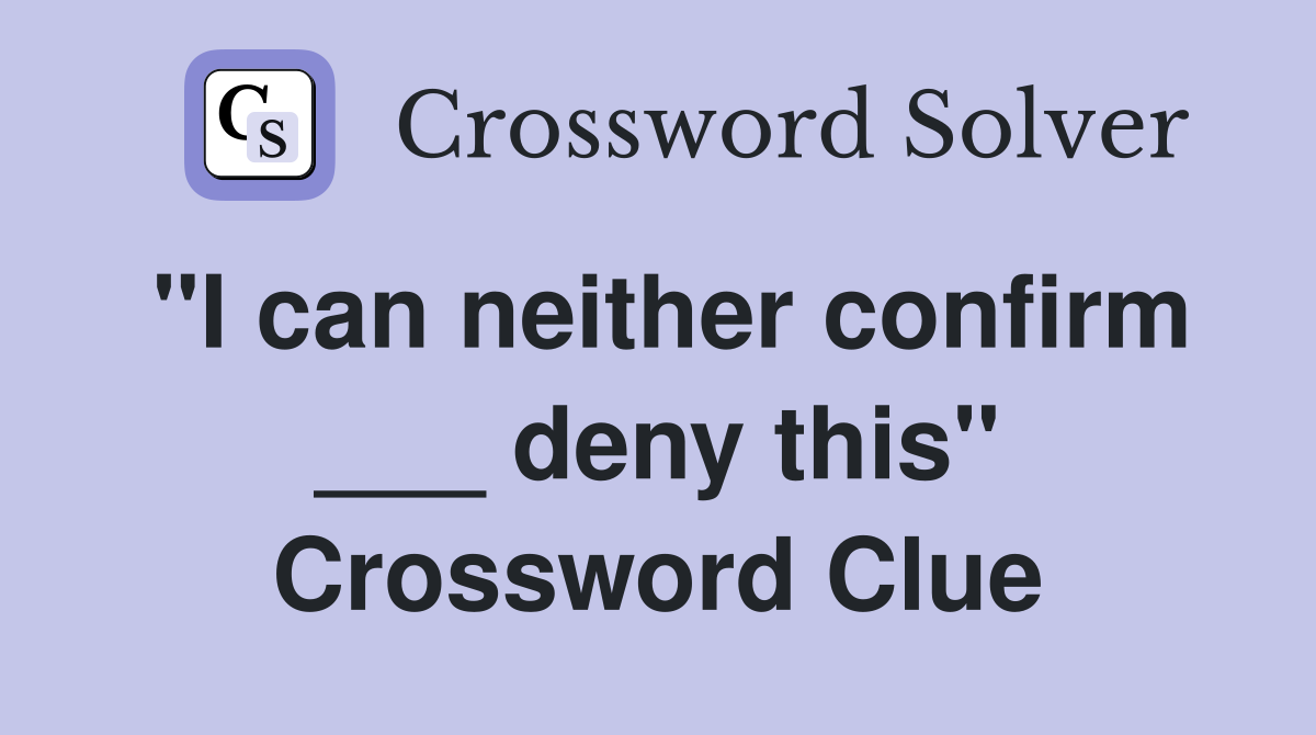 "I can neither confirm ___ deny this" Crossword Clue