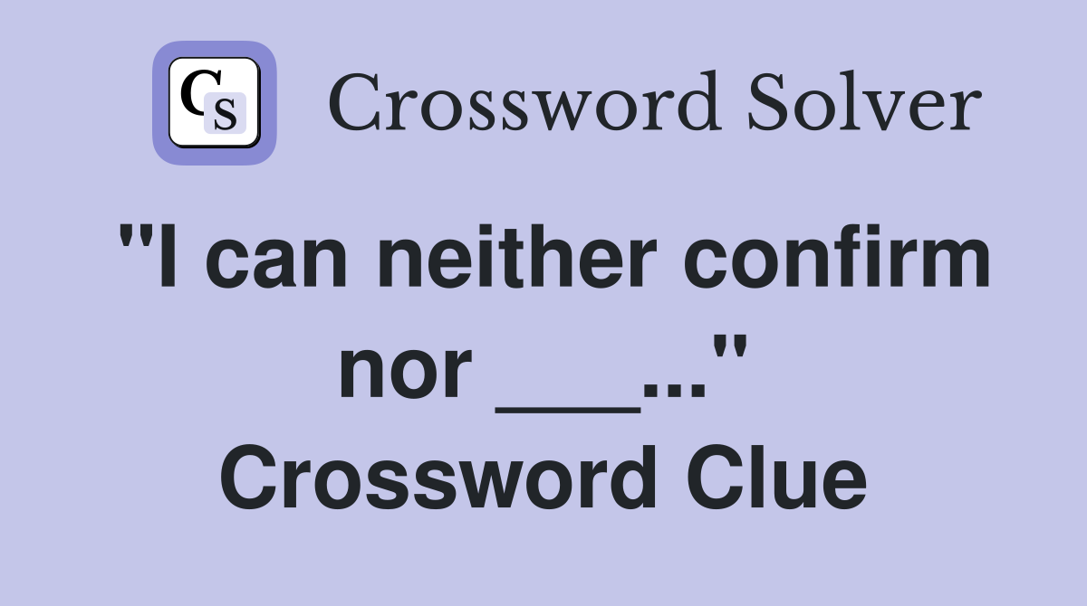 "I can neither confirm nor ___..." Crossword Clue