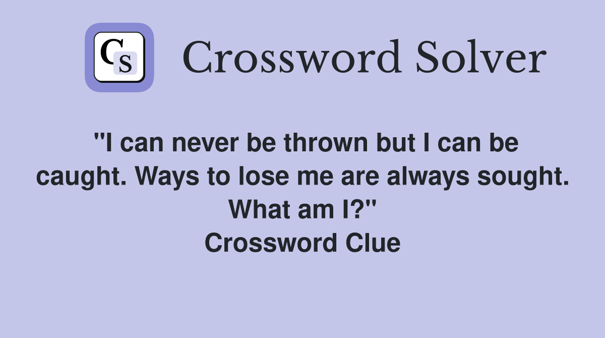 "I can never be thrown but I can be caught. Ways to lose me are always sought. What am I?" Crossword Clue