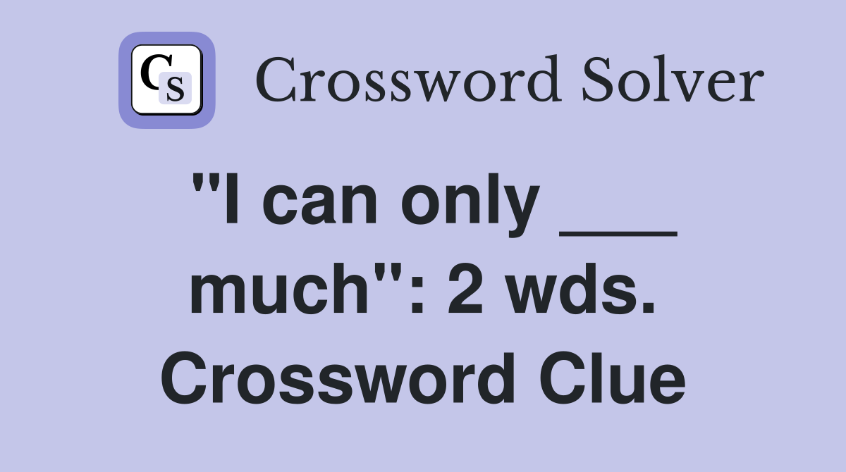 "I can only ___ much": 2 wds. Crossword Clue