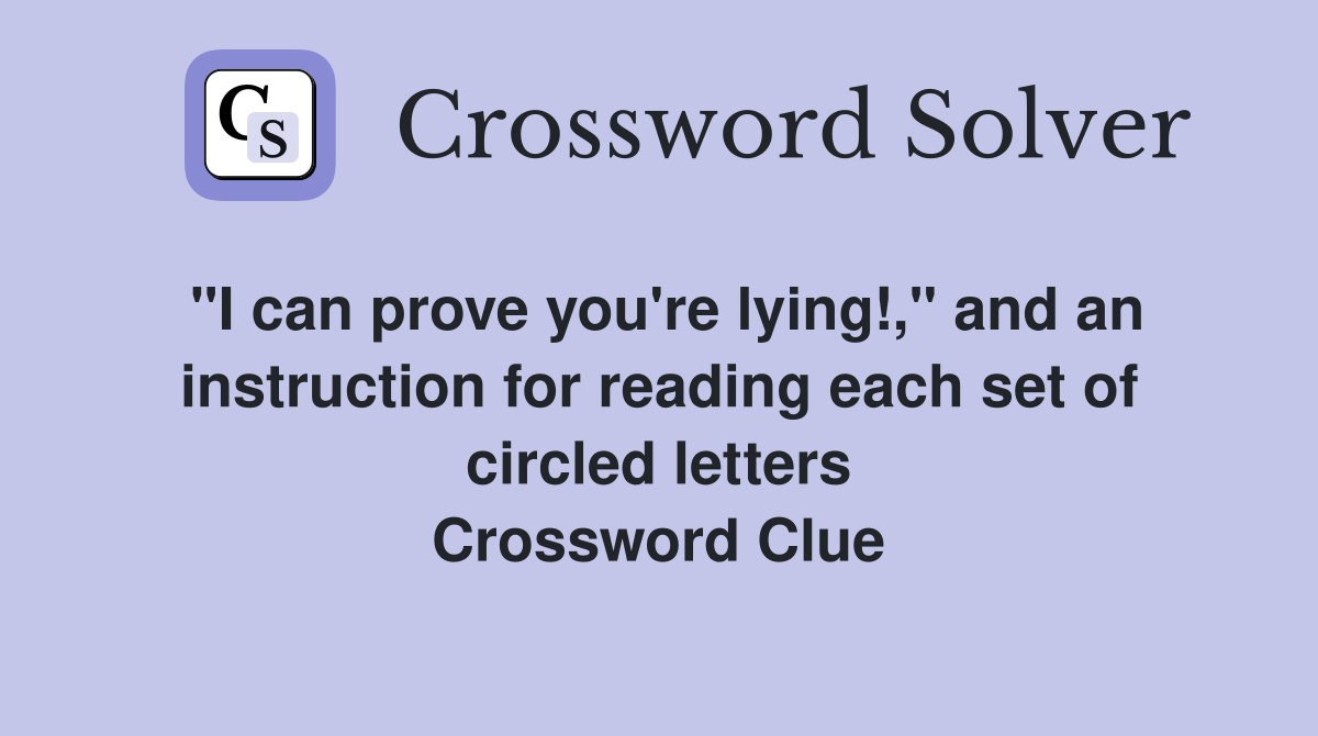 "I can prove you're lying!," and an instruction for reading each set of circled letters Crossword Clue