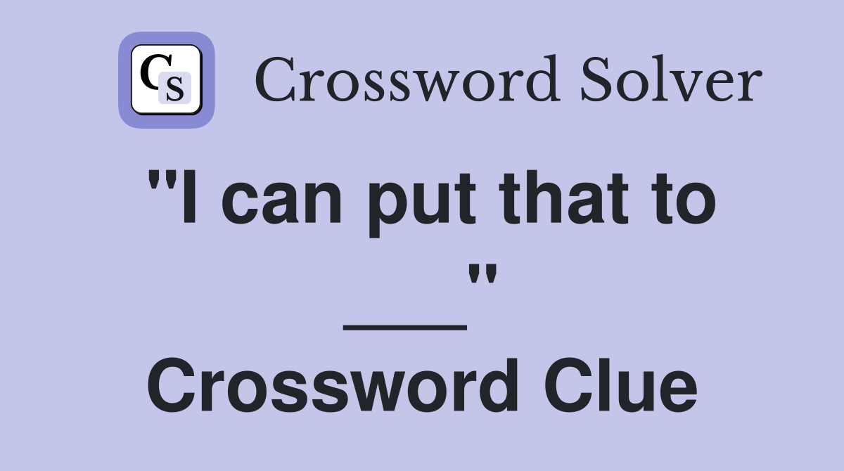"I can put that to ___" Crossword Clue