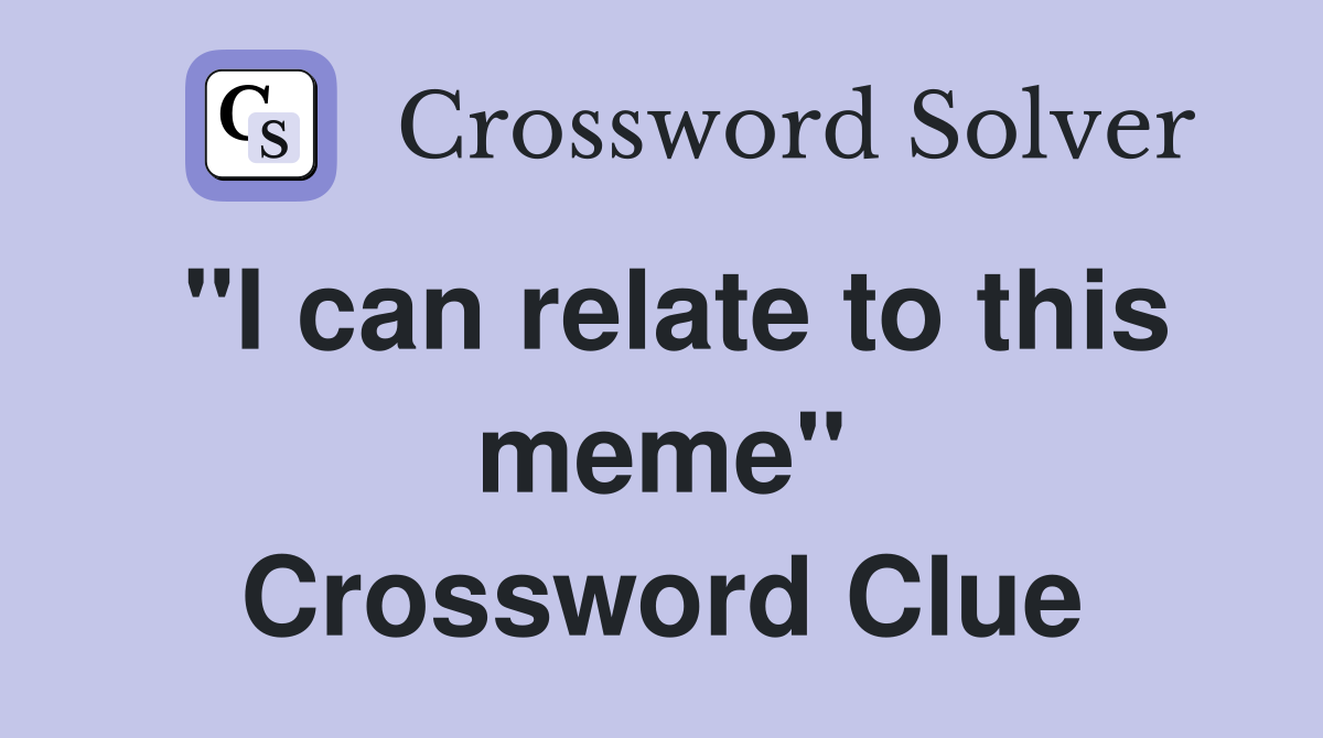 "I can relate to this meme" Crossword Clue