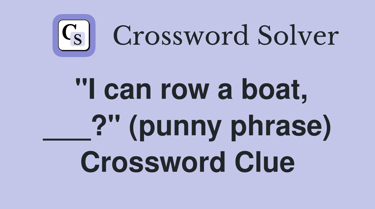 "I can row a boat, ___?" (punny phrase) Crossword Clue