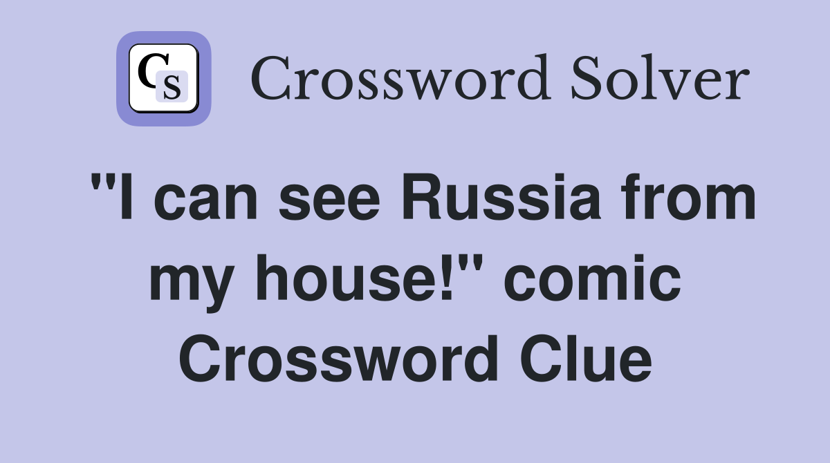 "I can see Russia from my house!" comic Crossword Clue