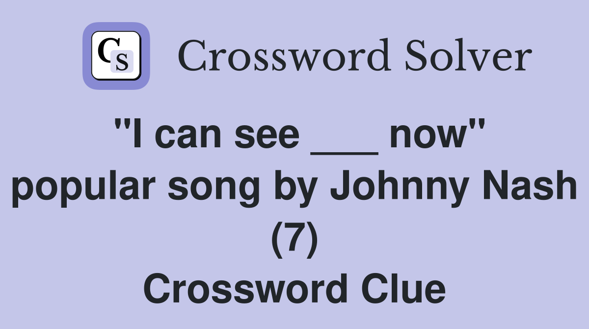 "I can see ___ now" popular song by Johnny Nash (7) Crossword Clue