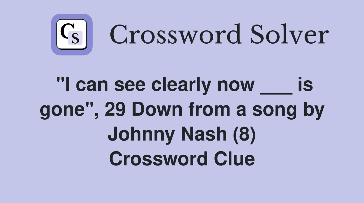 "I can see clearly now ___ is gone", 29 Down from a song by Johnny Nash (8) Crossword Clue