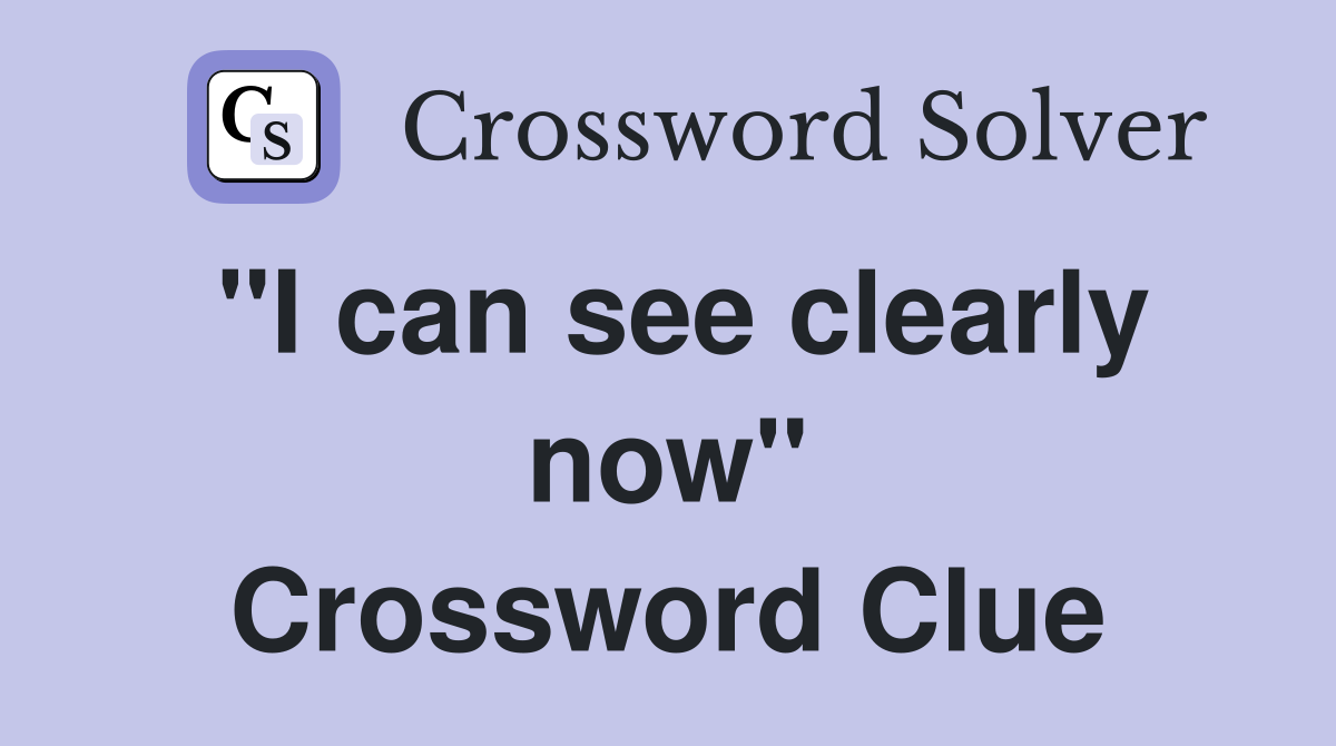 "I can see clearly now" Crossword Clue