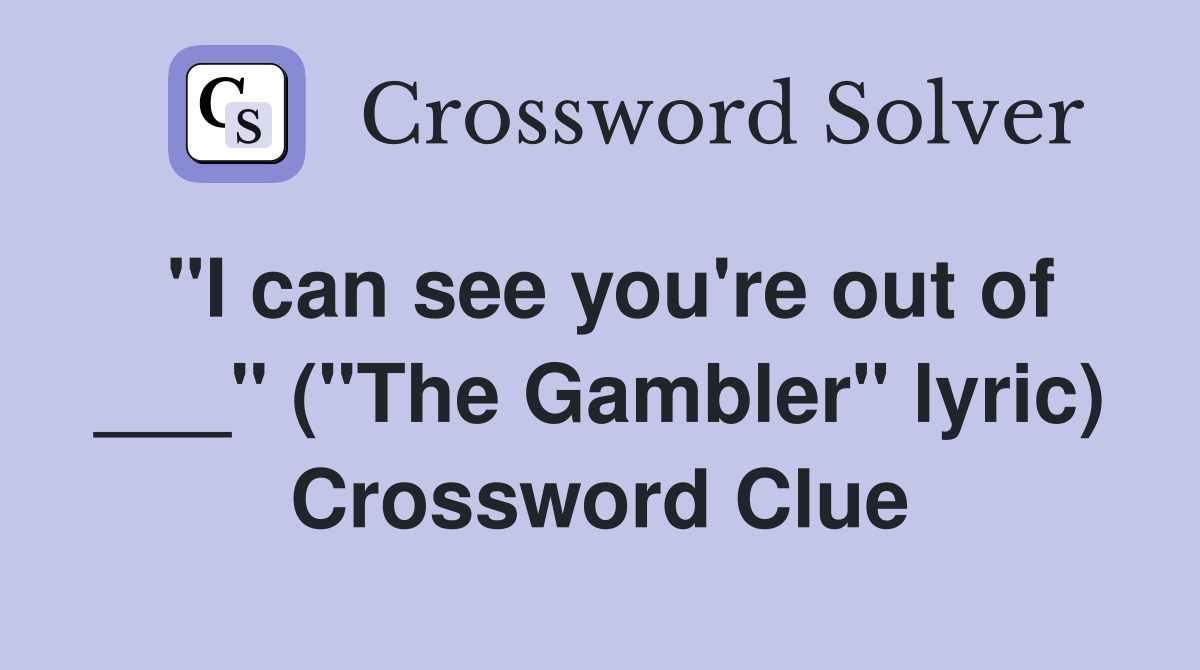 "I can see you're out of ___" ("The Gambler" lyric) Crossword Clue