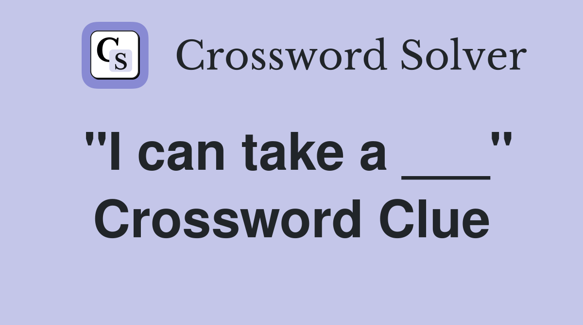 "I can take a ___" Crossword Clue