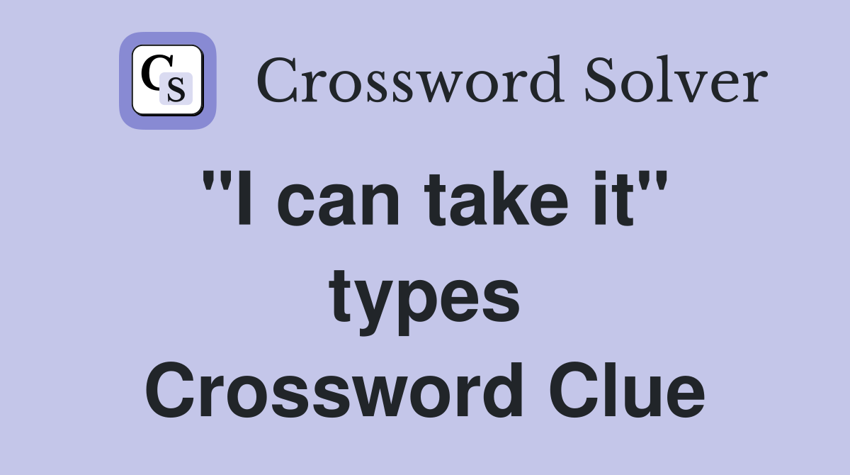 "I can take it" types Crossword Clue