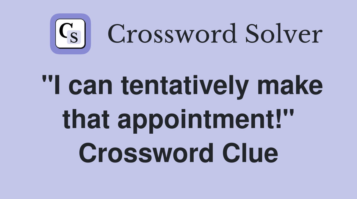 "I can tentatively make that appointment!" Crossword Clue