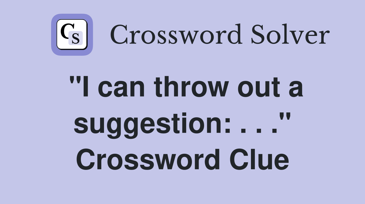 "I can throw out a suggestion: . . ." Crossword Clue