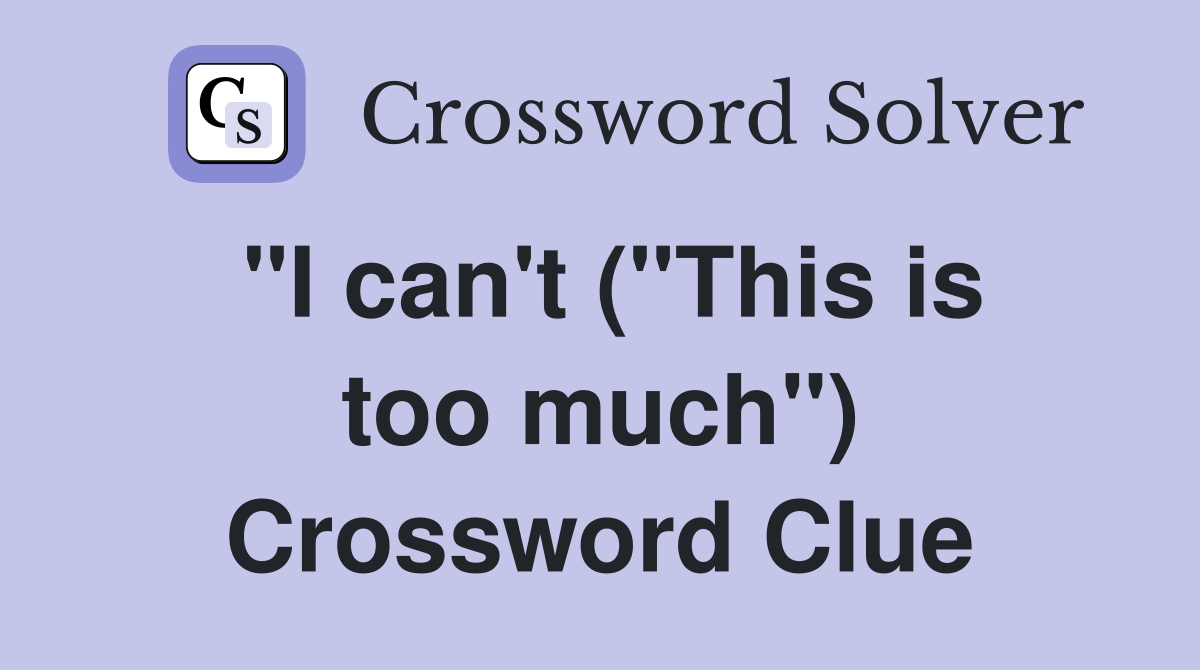 "I can't ("This is too much") Crossword Clue