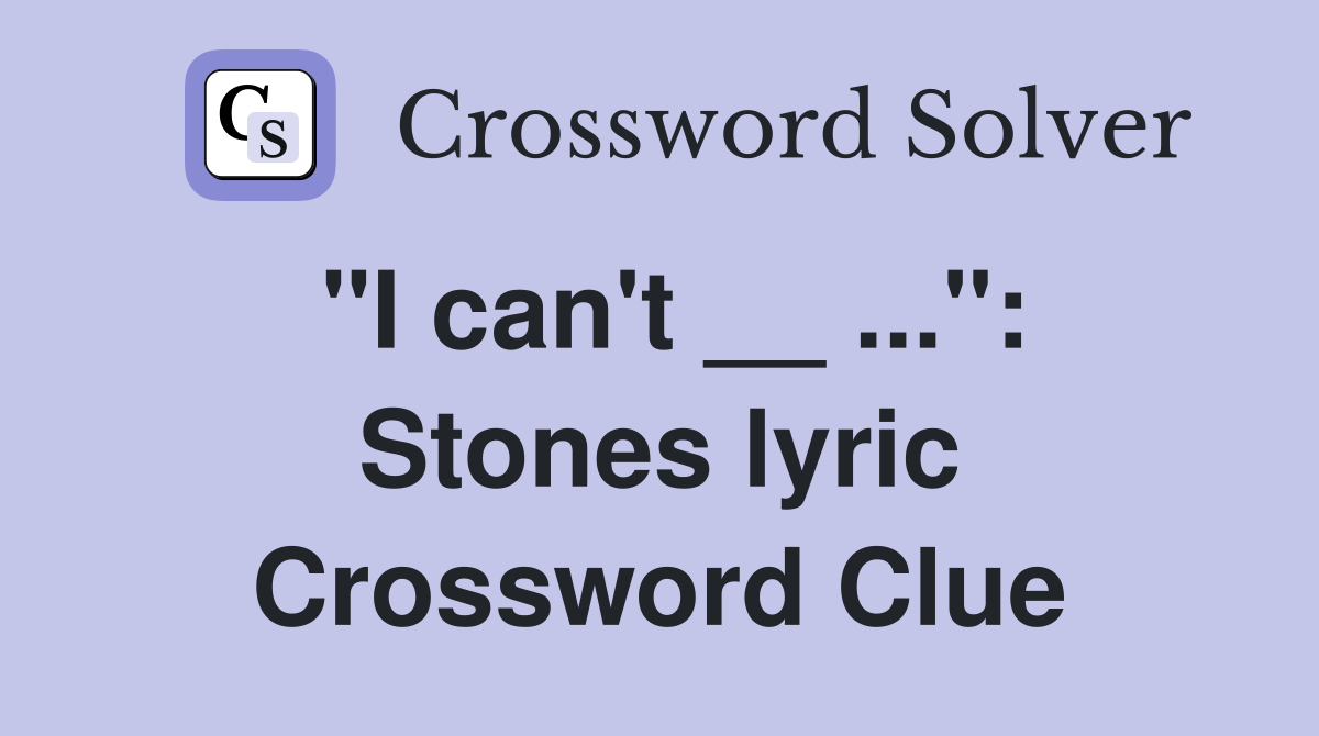 "I can't __ ...": Stones lyric Crossword Clue