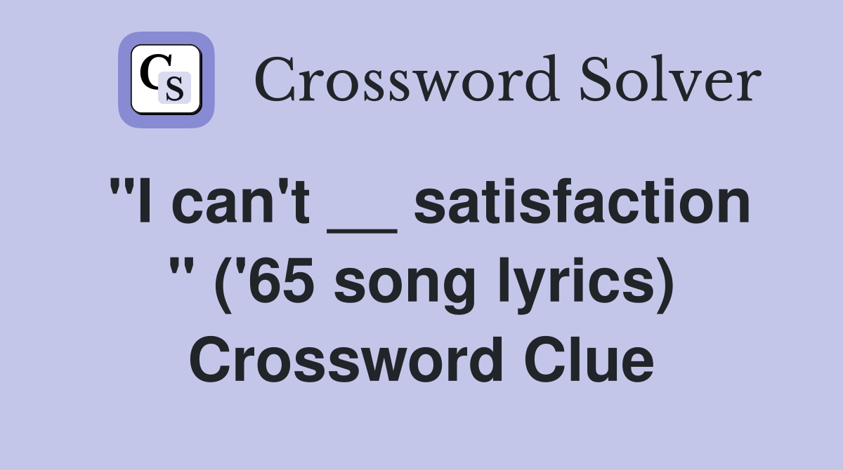"I can't __ satisfaction " ('65 song lyrics) Crossword Clue
