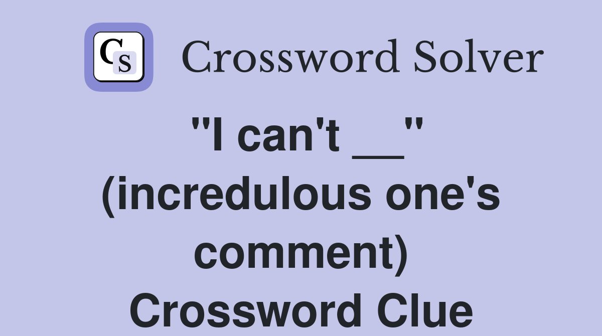 "I can't __" (incredulous one's comment) Crossword Clue