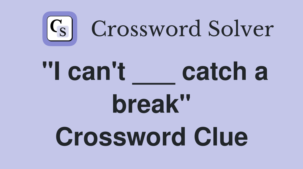 "I can't ___ catch a break" Crossword Clue