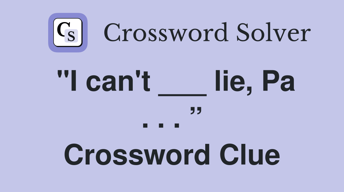 "I can't ___ lie, Pa . . . ” Crossword Clue