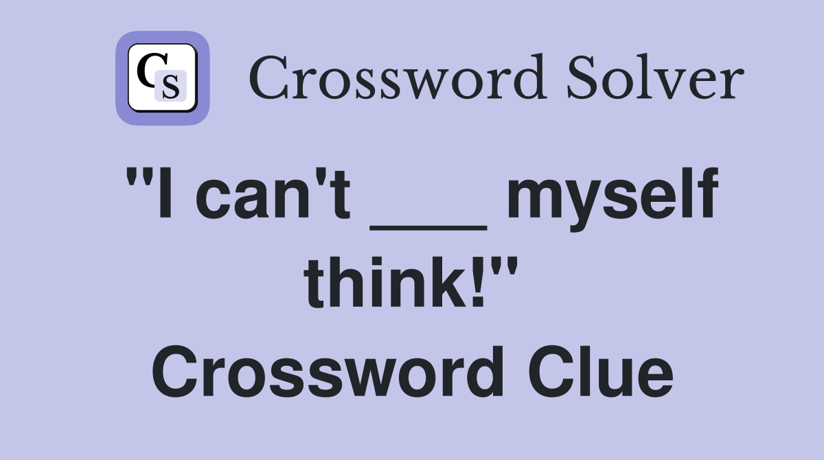 "I can't ___ myself think!" Crossword Clue
