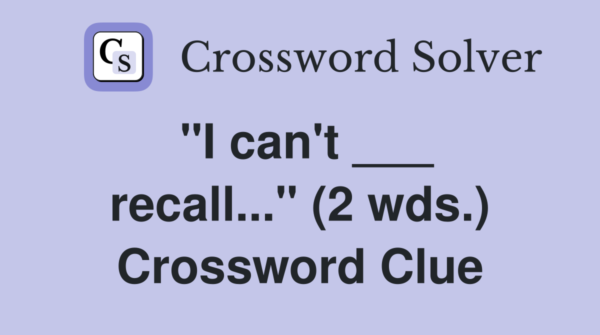 "I can't ___ recall..." (2 wds.) Crossword Clue
