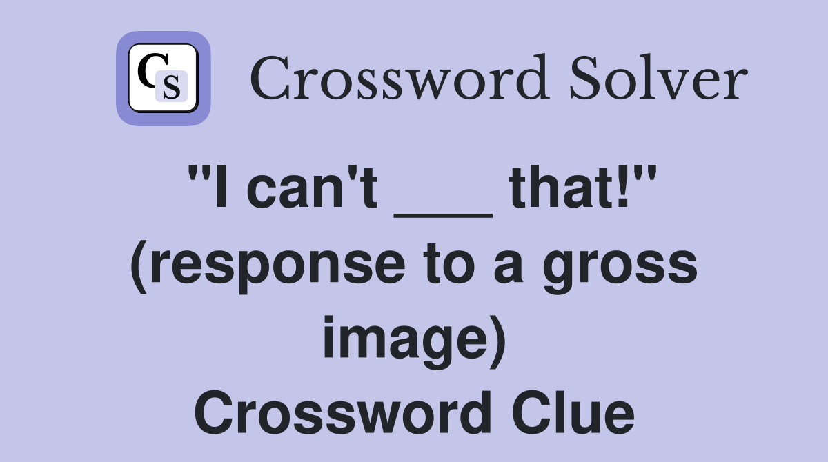 "I can't ___ that!" (response to a gross image) Crossword Clue
