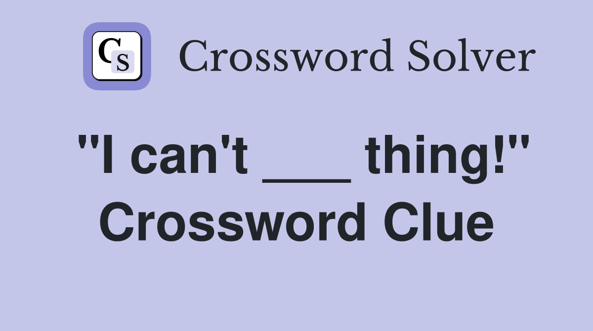 "I can't ___ thing!" Crossword Clue