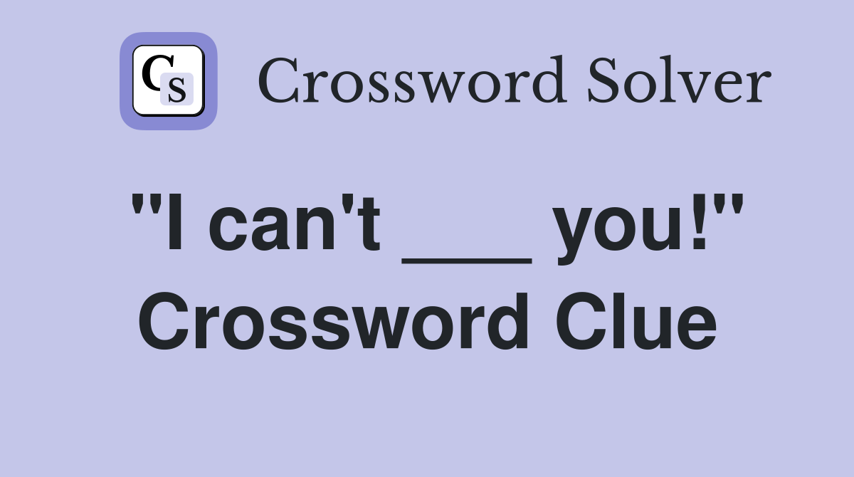 "I can't ___ you!" Crossword Clue