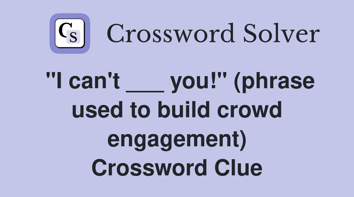 "I can't ___ you!" (phrase used to build crowd engagement) Crossword Clue