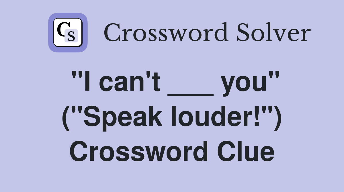 "I can't ___ you" ("Speak louder!") Crossword Clue