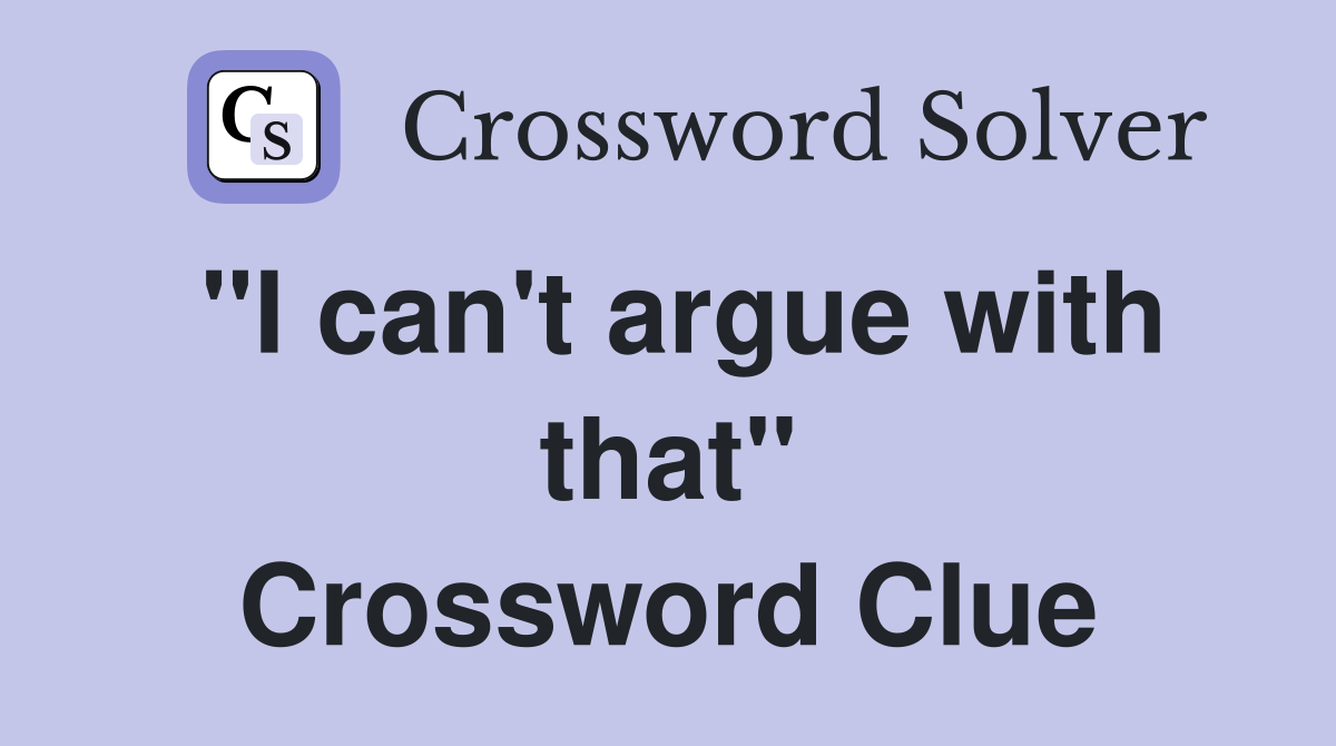 "I can't argue with that" Crossword Clue