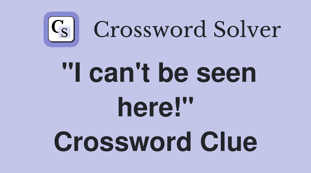 "I can't be seen here!" Crossword Clue