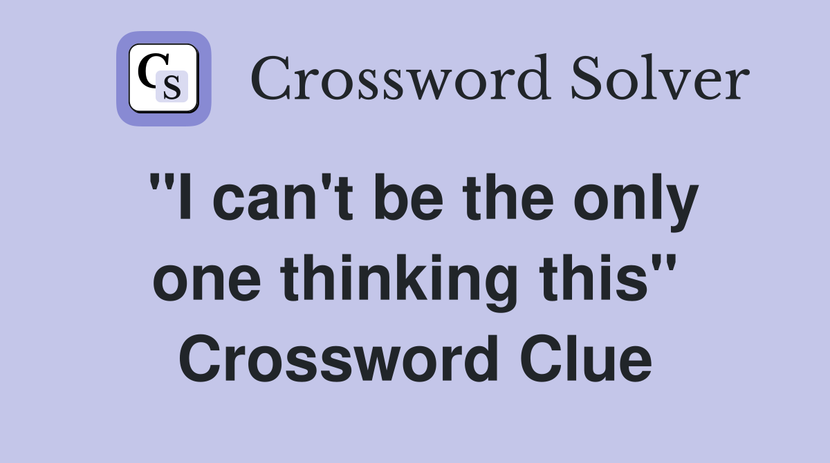 "I can't be the only one thinking this" Crossword Clue