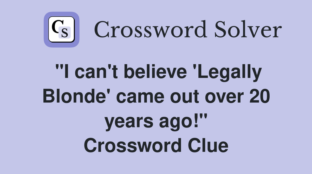 "I can't believe 'Legally Blonde' came out over 20 years ago!" Crossword Clue