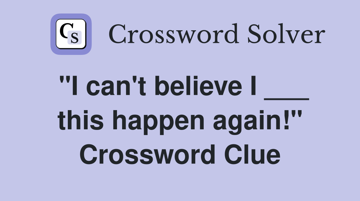 "I can't believe I ___ this happen again!" Crossword Clue