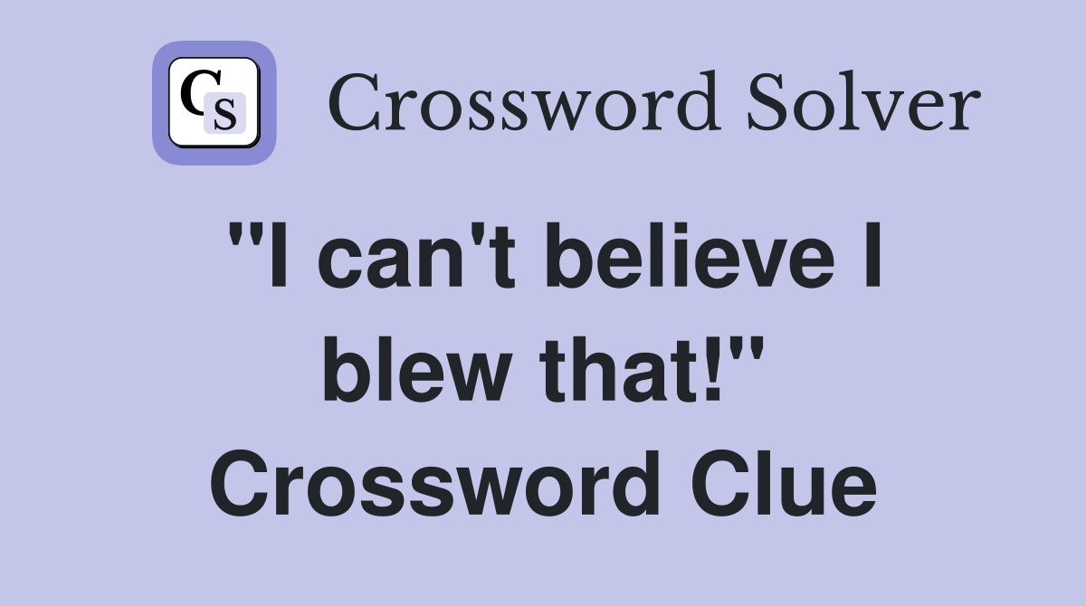 "I can't believe I blew that!" Crossword Clue