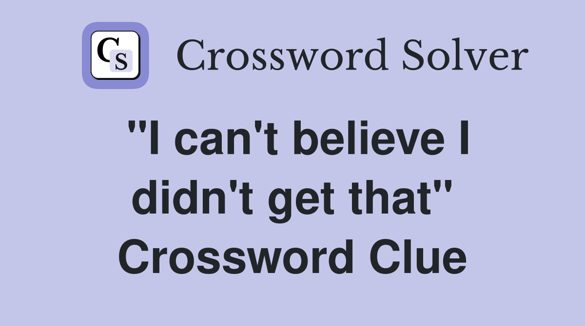 "I can't believe I didn't get that" Crossword Clue