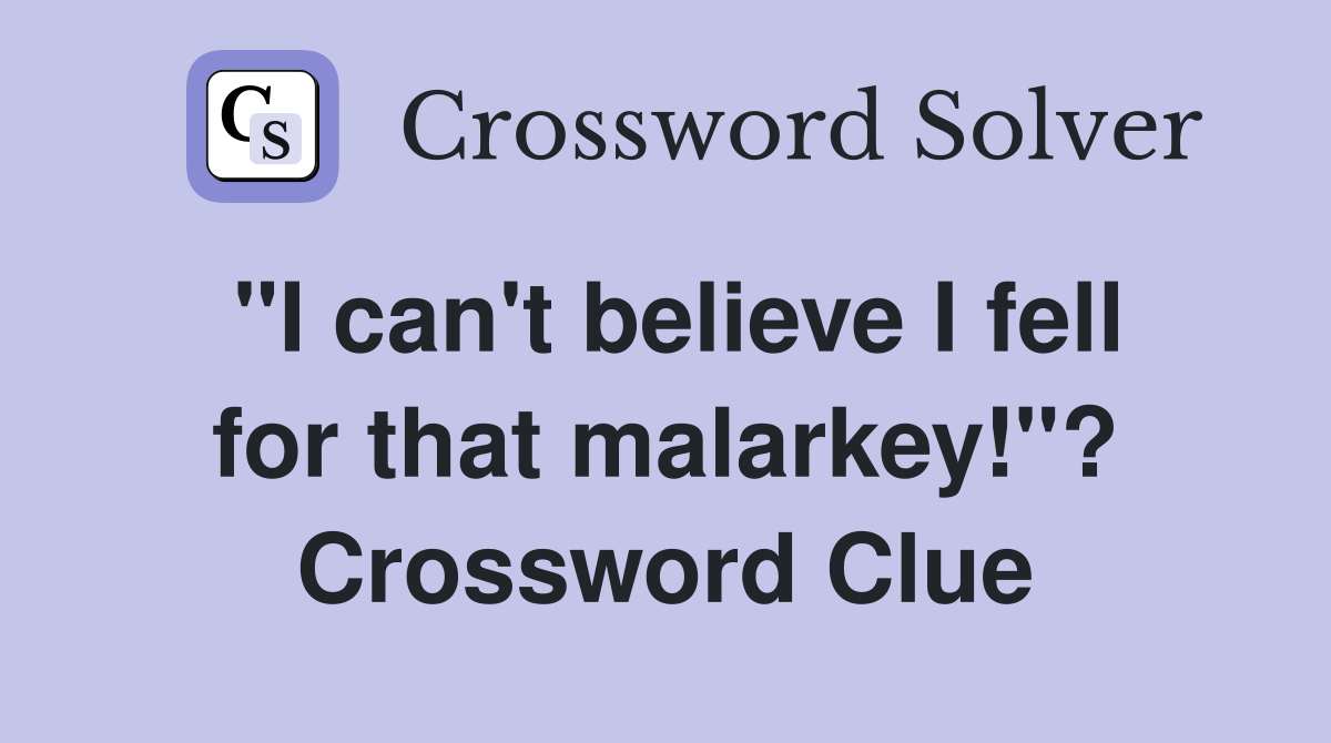 "I can't believe I fell for that malarkey!"? Crossword Clue