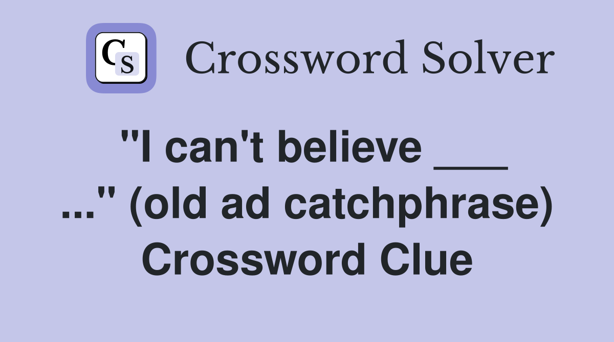 "I can't believe ___ ..." (old ad catchphrase) Crossword Clue