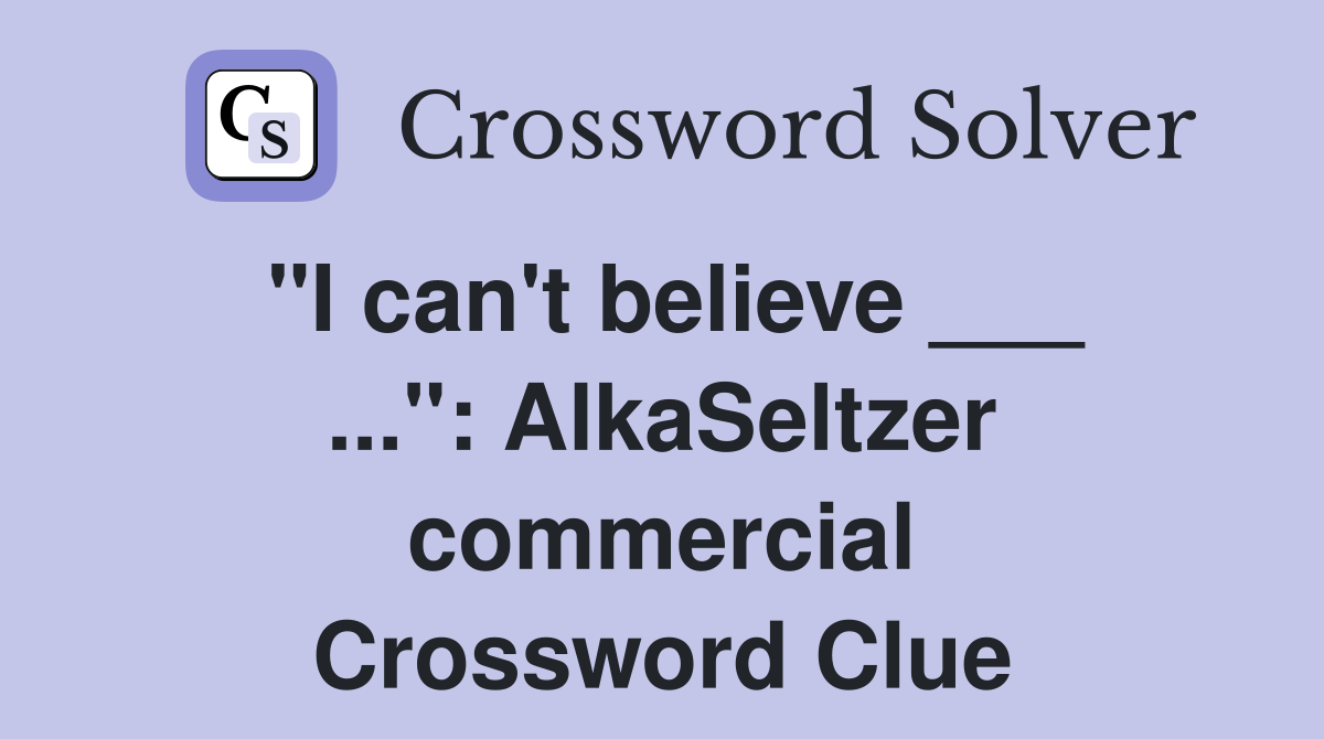 "I can't believe ___ ...": AlkaSeltzer commercial Crossword Clue