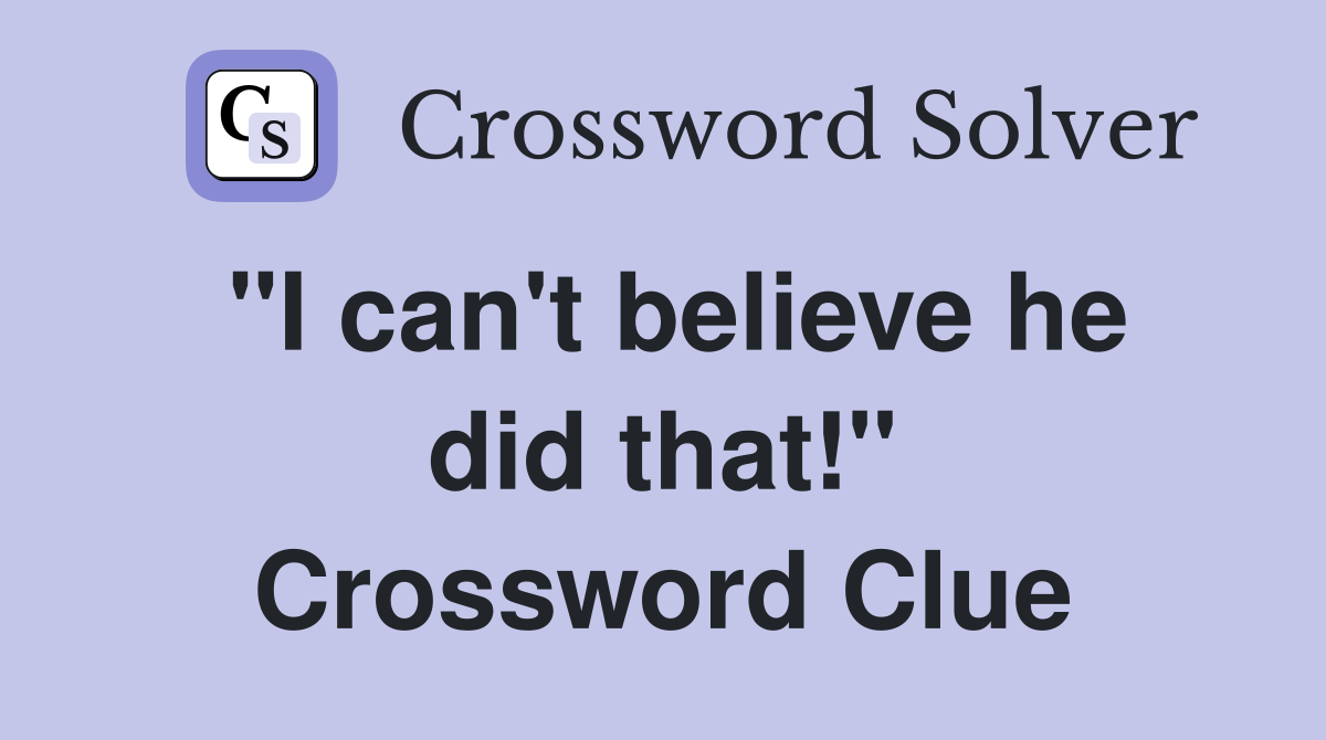 "I can't believe he did that!" Crossword Clue
