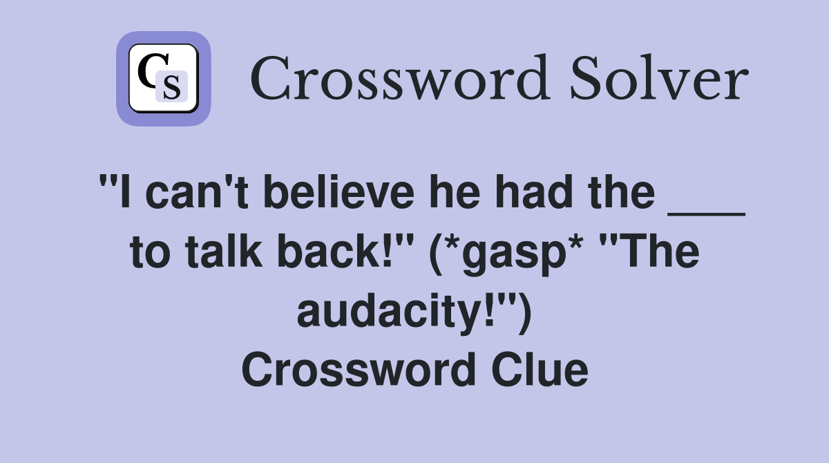 "I can't believe he had the ___ to talk back!" (*gasp* "The audacity!") Crossword Clue