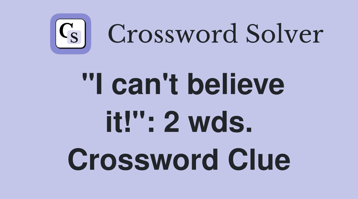 "I can't believe it!": 2 wds. Crossword Clue