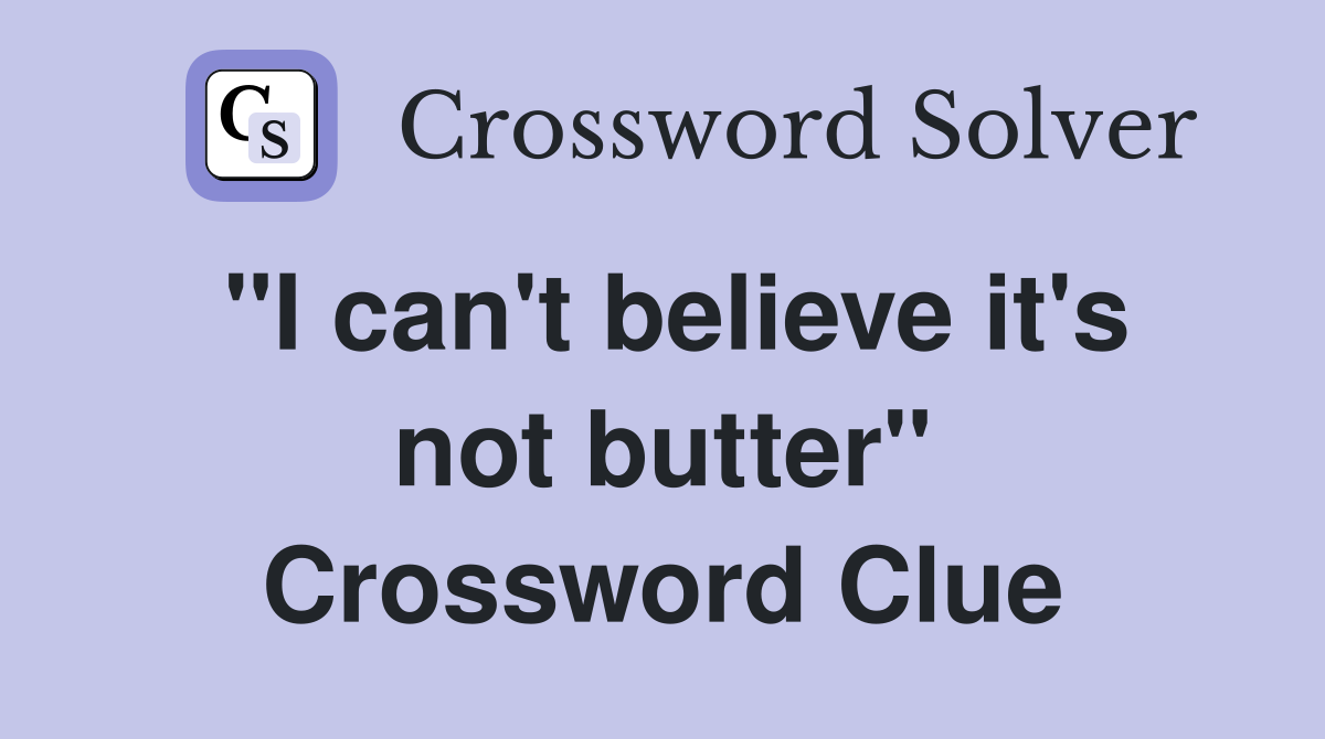 "I can't believe it's not butter" Crossword Clue