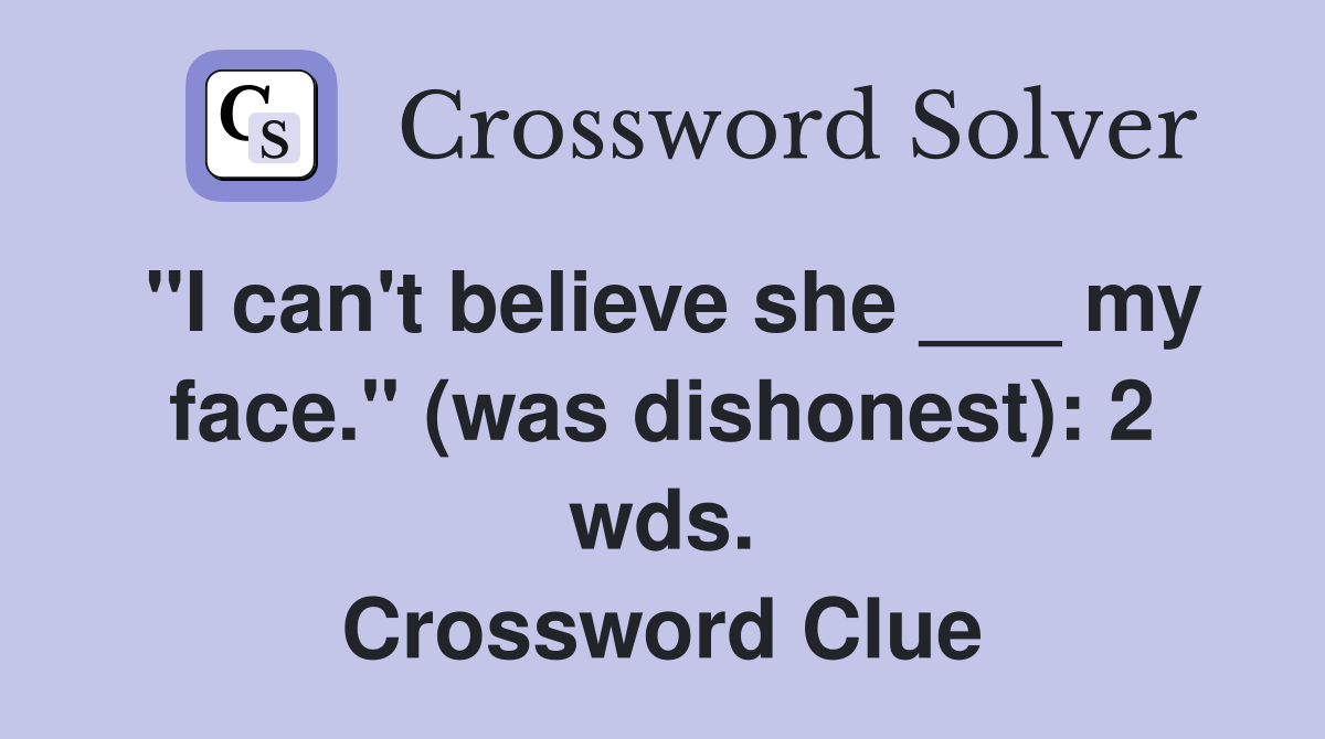 "I can't believe she ___ my face." (was dishonest): 2 wds. Crossword Clue