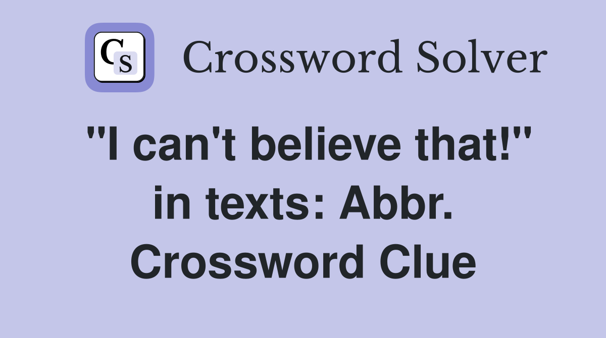 "I can't believe that!" in texts: Abbr. Crossword Clue