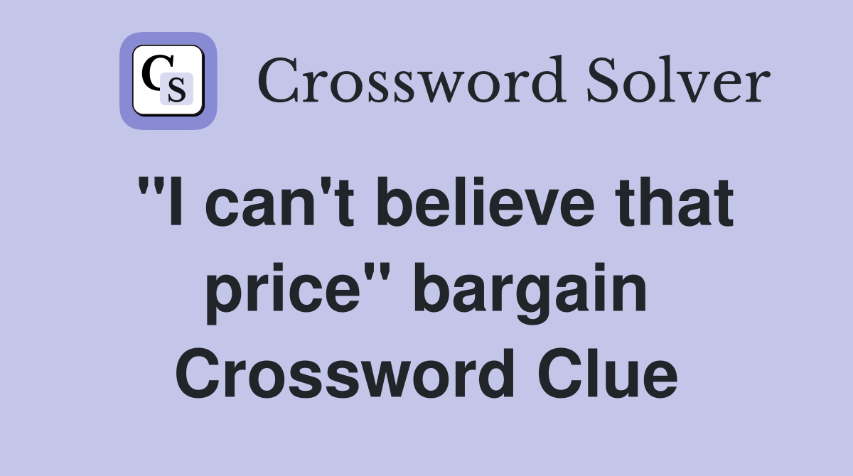 "I can't believe that price" bargain Crossword Clue